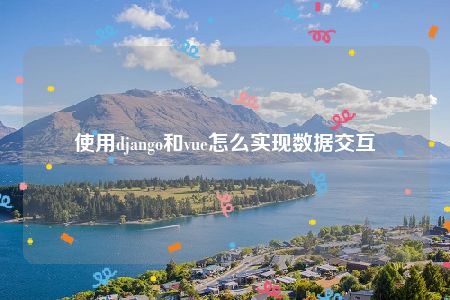 使用django和vue怎么实现数据交互