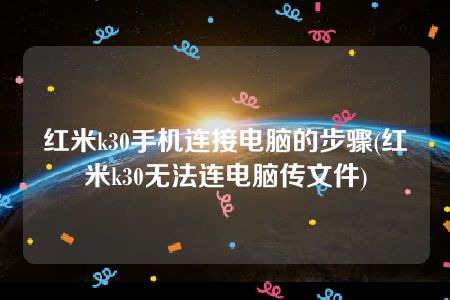 红米k30手机连接电脑的步骤(红米k30无法连电脑传文件)