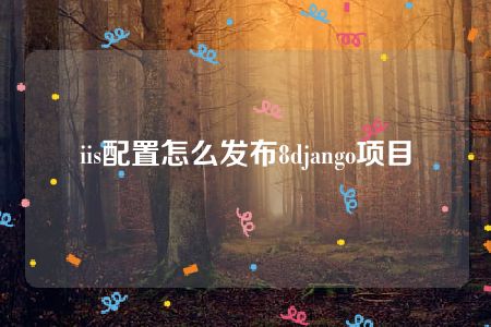 iis配置怎么发布8django项目