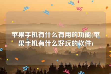 苹果手机有什么有用的功能(苹果手机有什么好玩的软件)