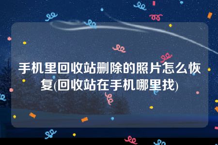 手机里回收站删除的照片怎么恢复(回收站在手机哪里找)