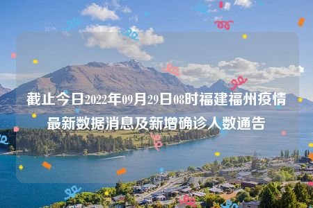 截止今日2022年09月29日08时福建福州疫情最新数据消息及新增确诊人数通告