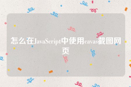 怎么在JavaScript中使用cavas截图网页