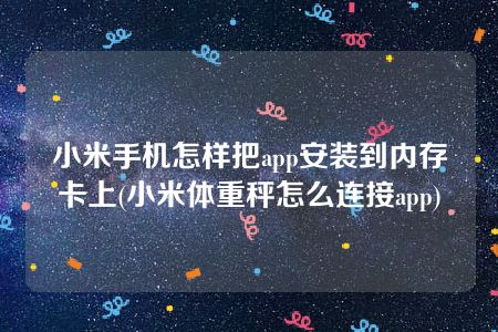 小米手机怎样把app安装到内存卡上(小米体重秤怎么连接app)