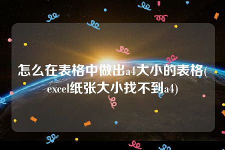 怎么在表格中做出a4大小的表格(excel纸张大小找不到a4)