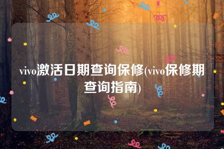 vivo激活日期查询保修(vivo保修期查询指南)