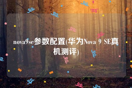 nova9se参数配置(华为Nova 9 SE真机测评)