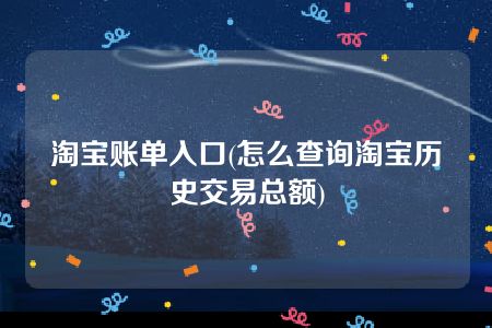 淘宝账单入口(怎么查询淘宝历史交易总额)