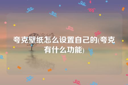 夸克壁纸怎么设置自己的(夸克有什么功能)