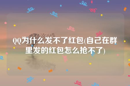 QQ为什么发不了红包(自己在群里发的红包怎么抢不了)