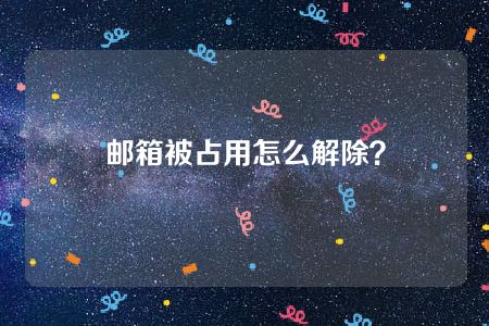 邮箱被占用怎么解除？