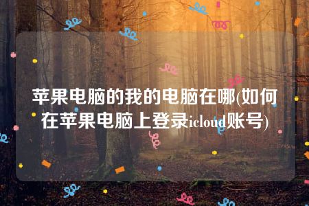 苹果电脑的我的电脑在哪(如何在苹果电脑上登录icloud账号)