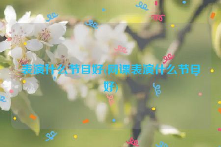 表演什么节目好(网课表演什么节目好)