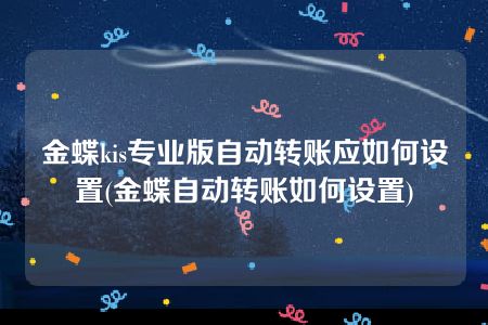 金蝶kis专业版自动转账应如何设置(金蝶自动转账如何设置)