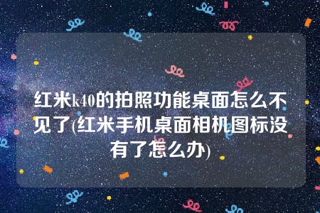 红米k40的拍照功能桌面怎么不见了(红米手机桌面相机图标没有了怎么办)