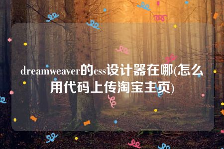 dreamweaver的css设计器在哪(怎么用代码上传淘宝主页)