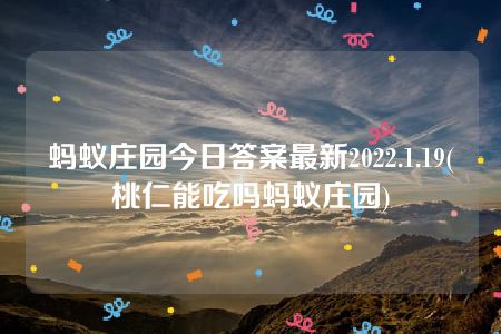 蚂蚁庄园今日答案最新2022.1.19(桃仁能吃吗蚂蚁庄园)