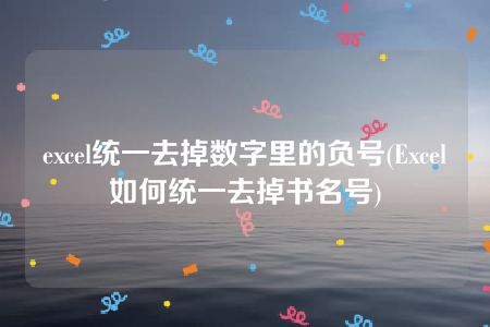 excel统一去掉数字里的负号(Excel如何统一去掉书名号)