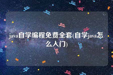 java自学编程免费全套(自学java怎么入门)