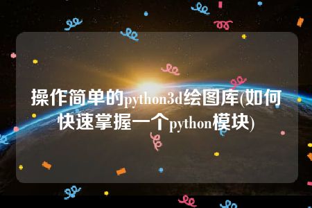 操作简单的python3d绘图库(如何快速掌握一个python模块)