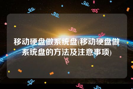 移动硬盘做系统盘(移动硬盘做系统盘的方法及注意事项)