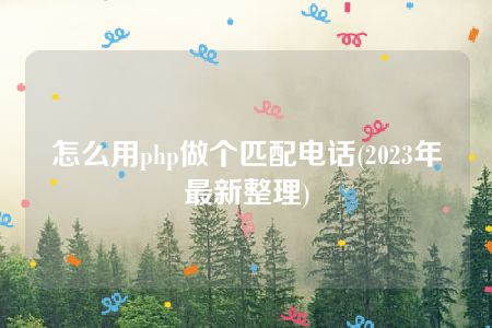 怎么用php做个匹配电话(2023年最新整理)