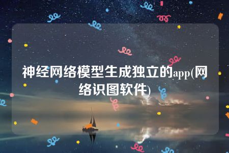 神经网络模型生成独立的app(网络识图软件)