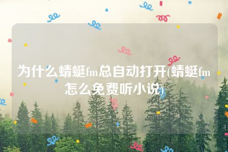 为什么蜻蜓fm总自动打开(蜻蜓fm怎么免费听小说)