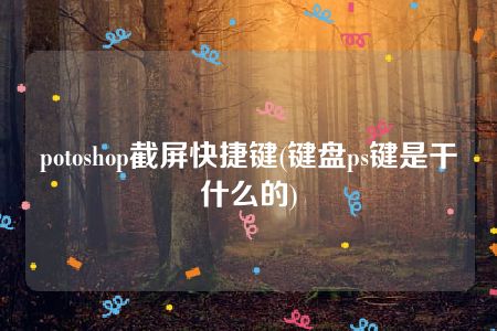 potoshop截屏快捷键(键盘ps键是干什么的)