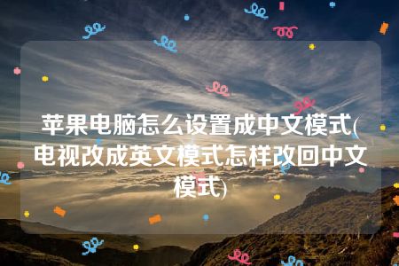 苹果电脑怎么设置成中文模式(电视改成英文模式怎样改回中文模式)