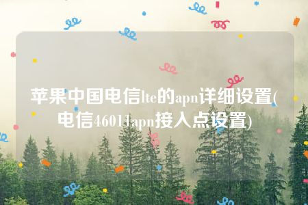 苹果中国电信lte的apn详细设置(电信46011apn接入点设置)