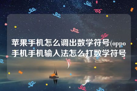 苹果手机怎么调出数学符号(oppo手机手机输入法怎么打数学符号)