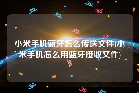 小米手机蓝牙怎么传送文件(小米手机怎么用蓝牙接收文件)