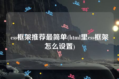 css框架推荐最简单(html里css框架怎么设置)