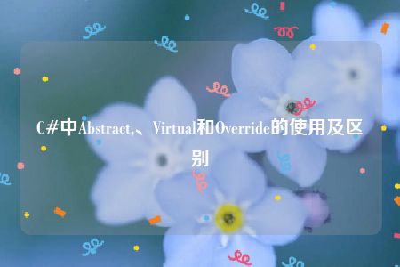 C#中Abstract,、Virtual和Override的使用及区别