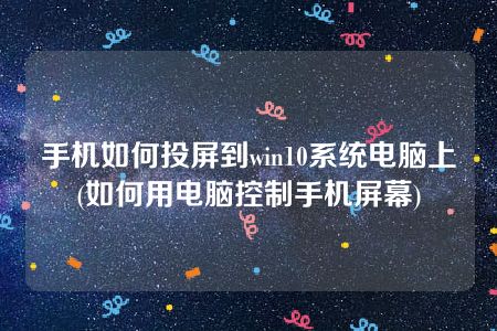 手机如何投屏到win10系统电脑上(如何用电脑控制手机屏幕)