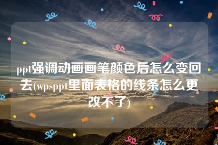 ppt强调动画画笔颜色后怎么变回去(wpsppt里面表格的线条怎么更改不了)