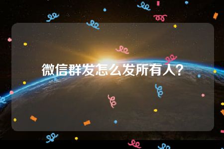 微信群发怎么发所有人？