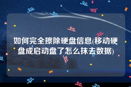 如何完全擦除硬盘信息(移动硬盘成启动盘了怎么抹去数据)