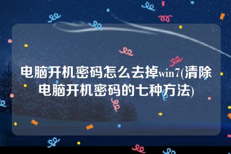 电脑开机密码怎么去掉win7(清除电脑开机密码的七种方法)