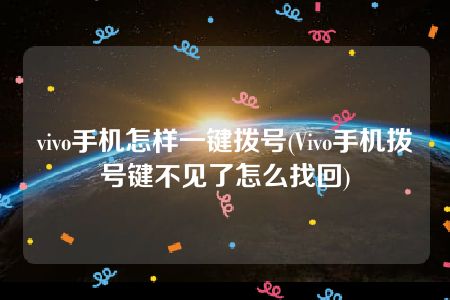 vivo手机怎样一键拨号(Vivo手机拨号键不见了怎么找回)