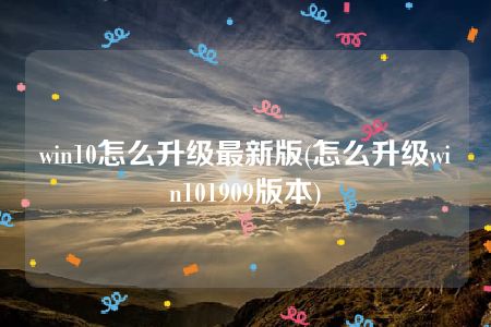 win10怎么升级最新版(怎么升级win101909版本)