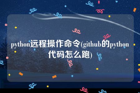 python远程操作命令(github的python代码怎么跑)