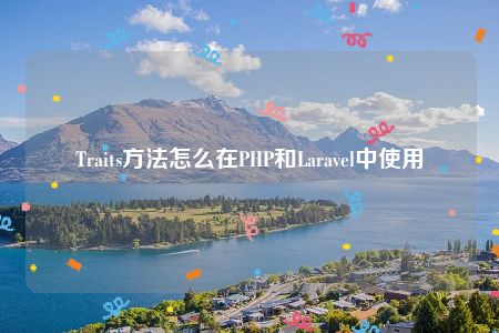 Traits方法怎么在PHP和Laravel中使用