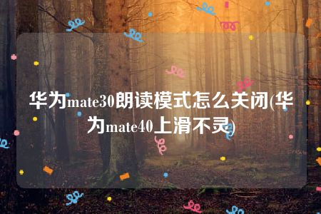 华为mate30朗读模式怎么关闭(华为mate40上滑不灵)