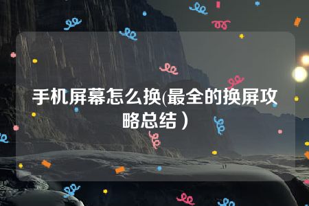 手机屏幕怎么换(最全的换屏攻略总结）