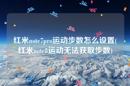 红米note7pro运动步数怎么设置(红米note8运动无法获取步数)