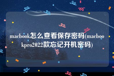 macbook怎么查看保存密码(macbookpro2022款忘记开机密码)