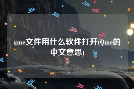 qme文件用什么软件打开(Qme的中文意思)