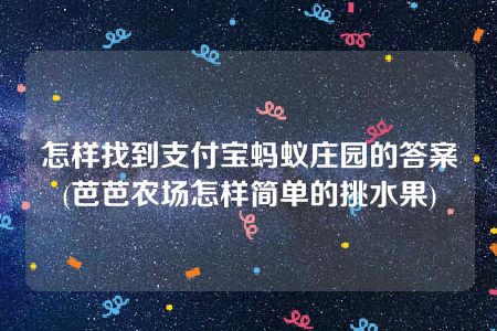 怎样找到支付宝蚂蚁庄园的答案(芭芭农场怎样简单的挑水果)